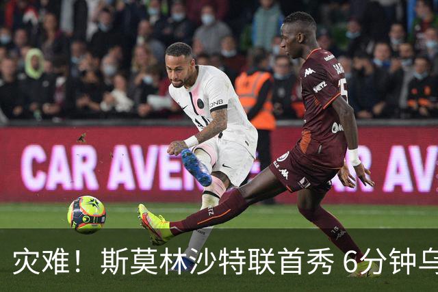 灾难！斯莫林沙特联首秀 6分钟乌龙+被直红罚下